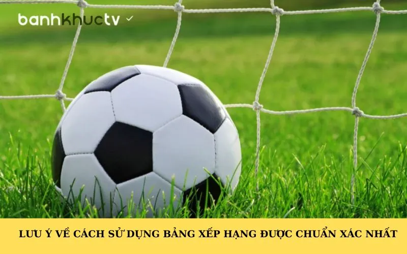 Lưu ý về cách sử dụng bảng xếp hạng được chuẩn xác nhất